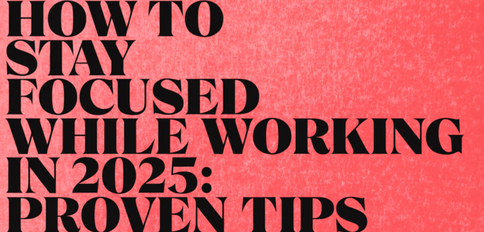 How to Stay Focused While Working in 2025: Proven Tips